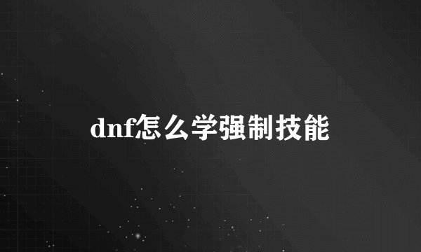 dnf怎么学强制技能