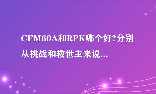 CFM60A和RPK哪个好?分别从挑战和救世主来说再综合评价