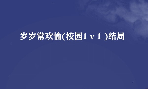 岁岁常欢愉(校园1 v 1 )结局