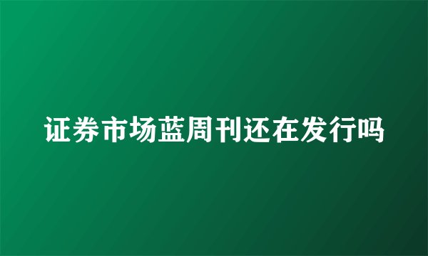 证券市场蓝周刊还在发行吗
