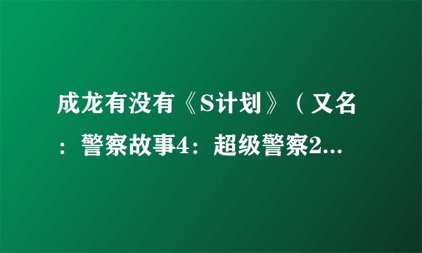 成龙有没有《S计划》（又名：警察故事4：超级警察2）这部电影？