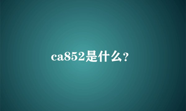 ca852是什么？
