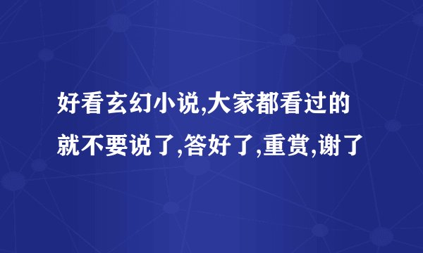 好看玄幻小说,大家都看过的就不要说了,答好了,重赏,谢了