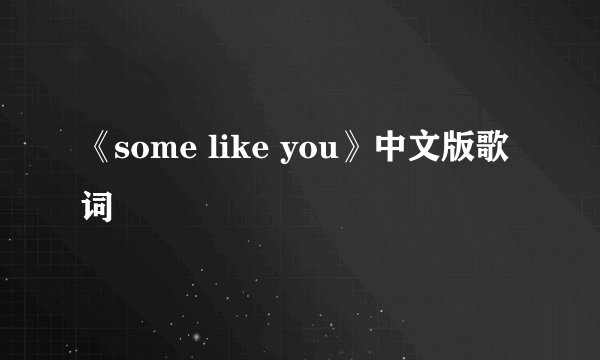 《some like you》中文版歌词