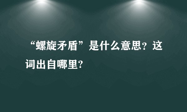 “螺旋矛盾”是什么意思？这词出自哪里?