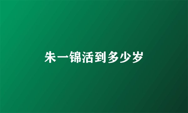 朱一锦活到多少岁