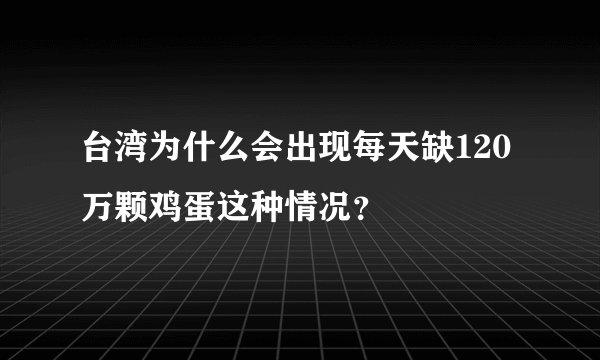 台湾为什么会出现每天缺120 万颗鸡蛋这种情况？