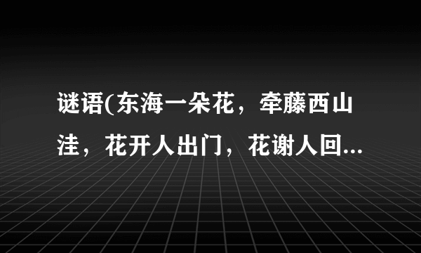 谜语(东海一朵花，牵藤西山洼，花开人出门，花谢人回家)谜底是十二生肖的哪个动物