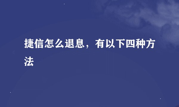 捷信怎么退息，有以下四种方法