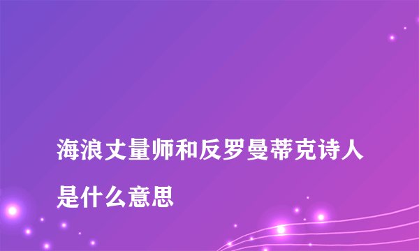 
海浪丈量师和反罗曼蒂克诗人是什么意思

