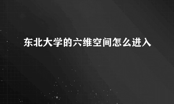 东北大学的六维空间怎么进入