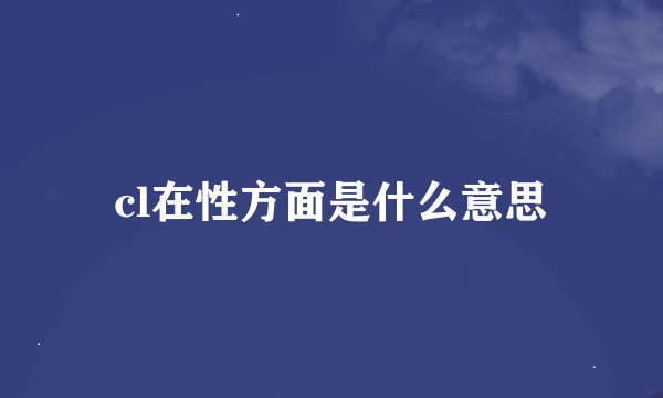 cl在性方面是什么意思