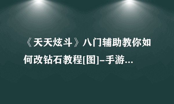 《天天炫斗》八门辅助教你如何改钻石教程[图]-手游攻略-游戏鸟手游网