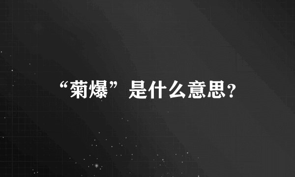 “菊爆”是什么意思？