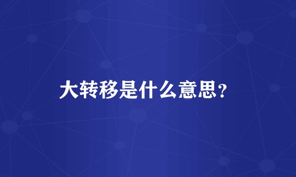 大转移是什么意思？