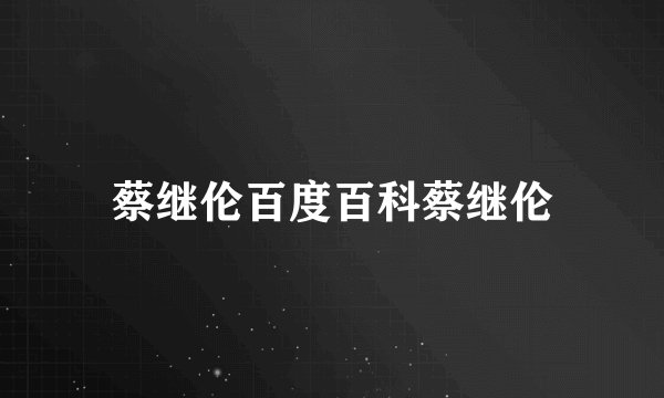 蔡继伦百度百科蔡继伦
