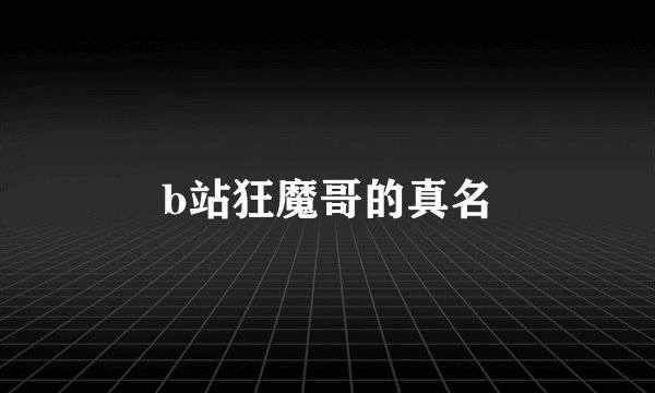 b站狂魔哥的真名