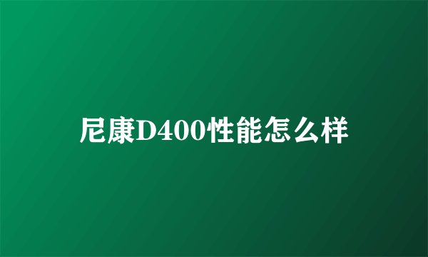 尼康D400性能怎么样