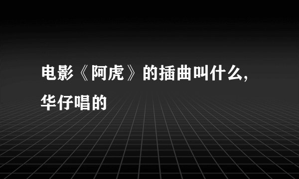 电影《阿虎》的插曲叫什么,华仔唱的