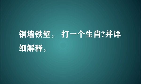 铜墙铁壁。 打一个生肖?并详细解释。