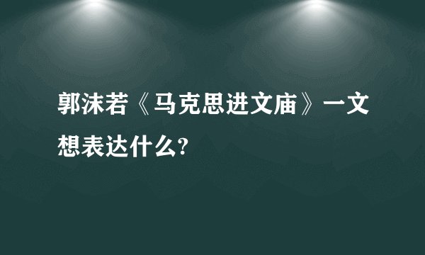 郭沫若《马克思进文庙》一文想表达什么?