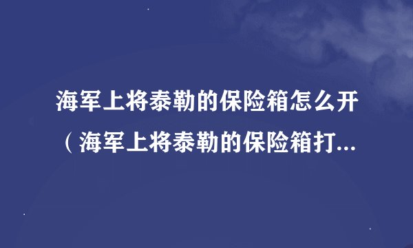 海军上将泰勒的保险箱怎么开（海军上将泰勒的保险箱打开方式）「待收藏」