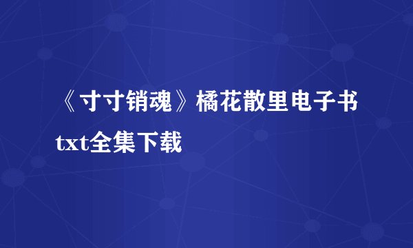 《寸寸销魂》橘花散里电子书txt全集下载