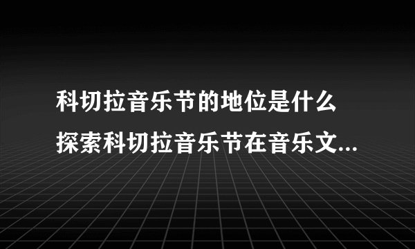 科切拉音乐节的地位是什么 探索科切拉音乐节在音乐文化中的重要性？