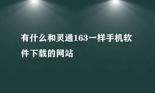 有什么和灵通163一样手机软件下载的网站