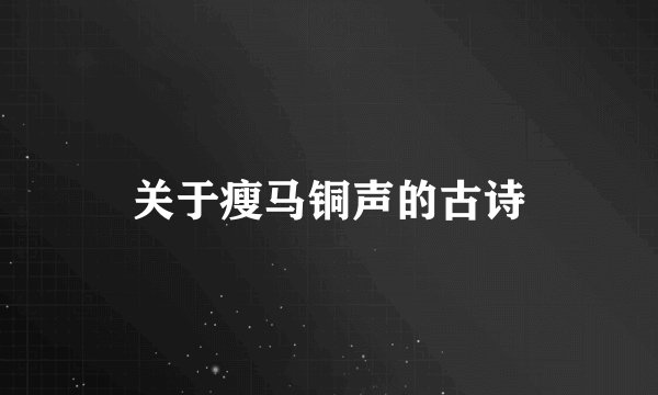关于瘦马铜声的古诗