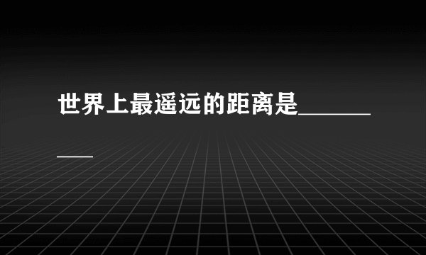 世界上最遥远的距离是_________