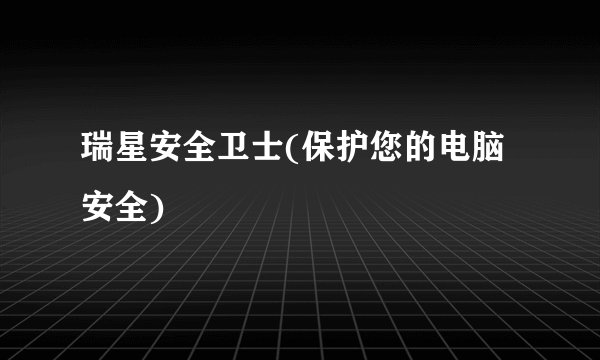 瑞星安全卫士(保护您的电脑安全)