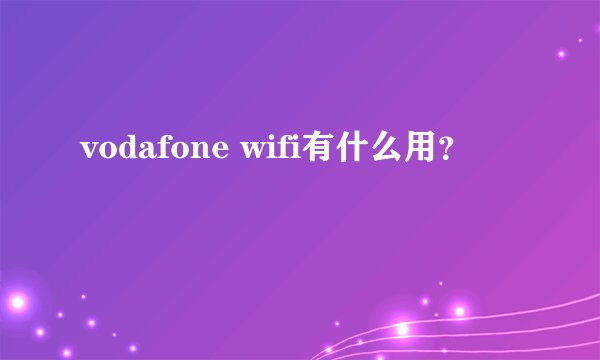 vodafone wifi有什么用？