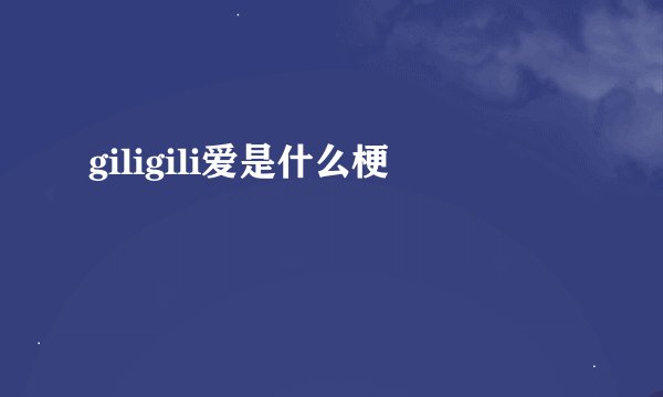 giligili爱是什么梗