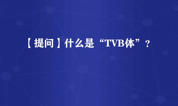 【提问】什么是“TVB体”？