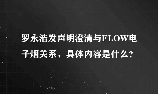 罗永浩发声明澄清与FLOW电子烟关系，具体内容是什么？