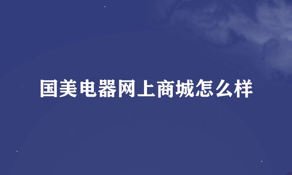 国美电器网上商城怎么样