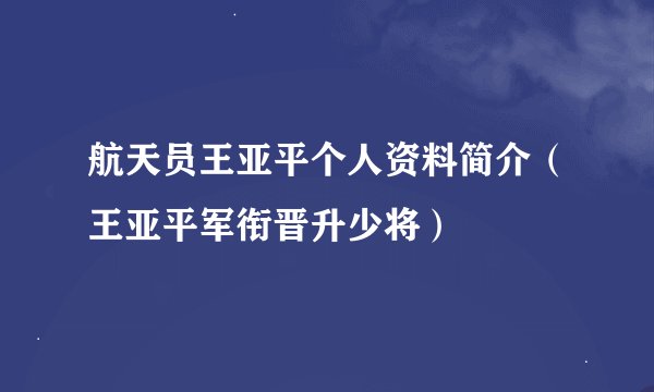 航天员王亚平个人资料简介（王亚平军衔晋升少将）