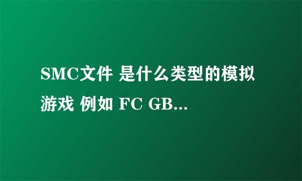 SMC文件 是什么类型的模拟游戏 例如 FC GBA 什么的