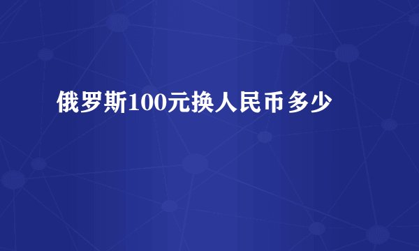 俄罗斯100元换人民币多少