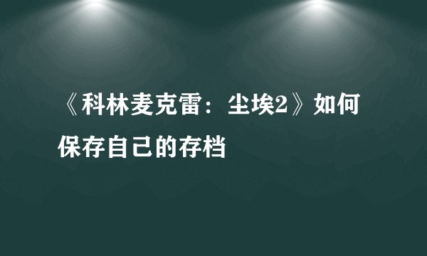 《科林麦克雷：尘埃2》如何保存自己的存档
