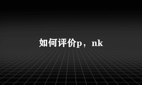 如何评价p，nk