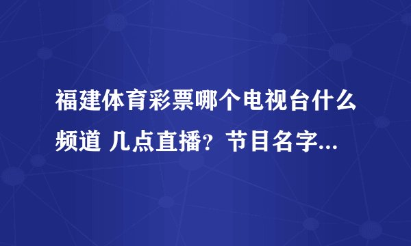 福建体育彩票哪个电视台什么频道 几点直播？节目名字叫什么？