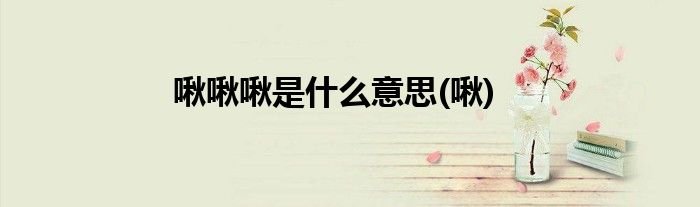 啾啾啾是什么意思(啾)