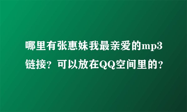 哪里有张惠妹我最亲爱的mp3链接？可以放在QQ空间里的？