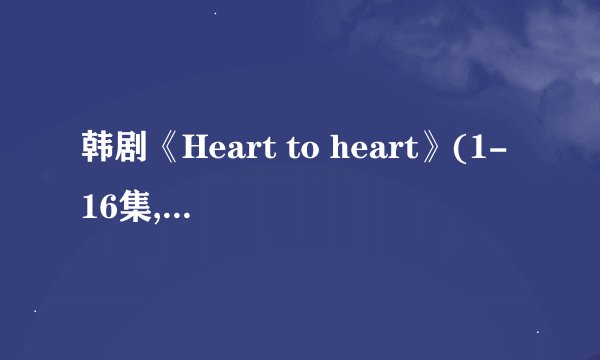 韩剧《Heart to heart》(1-16集,大结局)剧情介绍