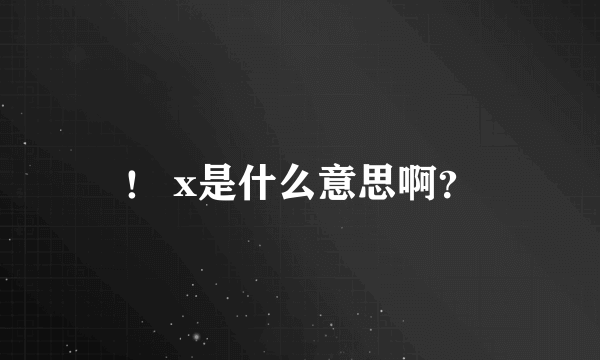 ！ x是什么意思啊？