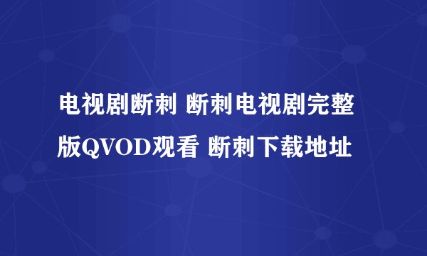 电视剧断刺 断刺电视剧完整版QVOD观看 断刺下载地址