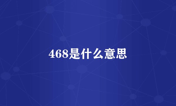 468是什么意思