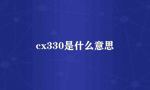 cx330是什么意思